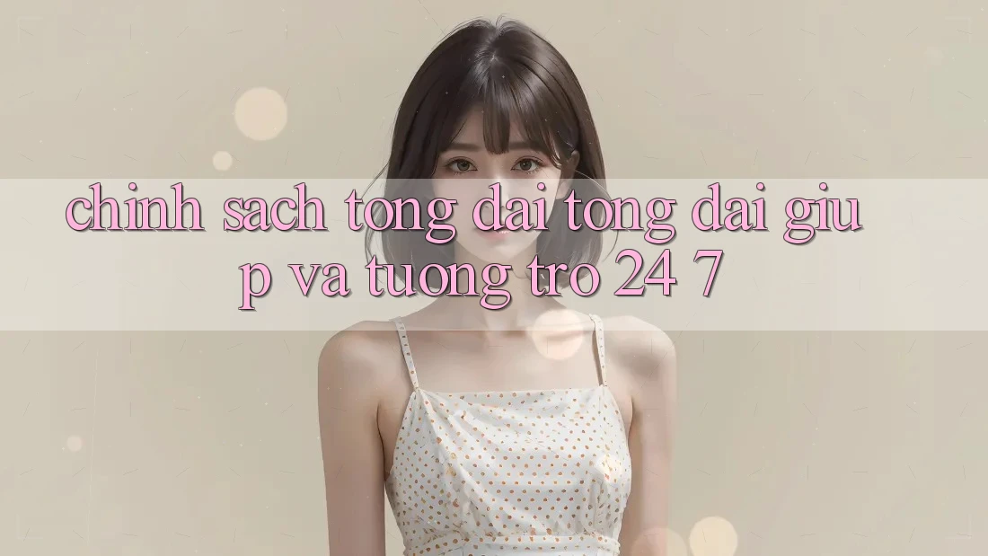 Chính Sách Tổng đài tổng đài giúp Và Tương trợ 24/7 Chính Sách Tổng đài tổng đài giúp Và Tương trợ 24/7
