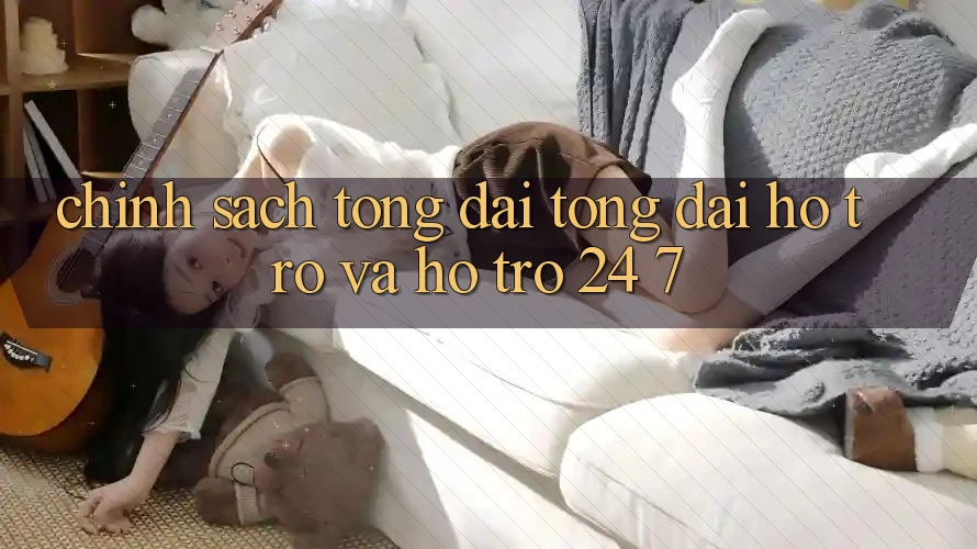 Chính Sách Tổng đài tổng đài hỗ trợ Và Hỗ Trợ 24/7 Chính Sách Tổng đài tổng đài hỗ trợ Và Hỗ Trợ 24/7