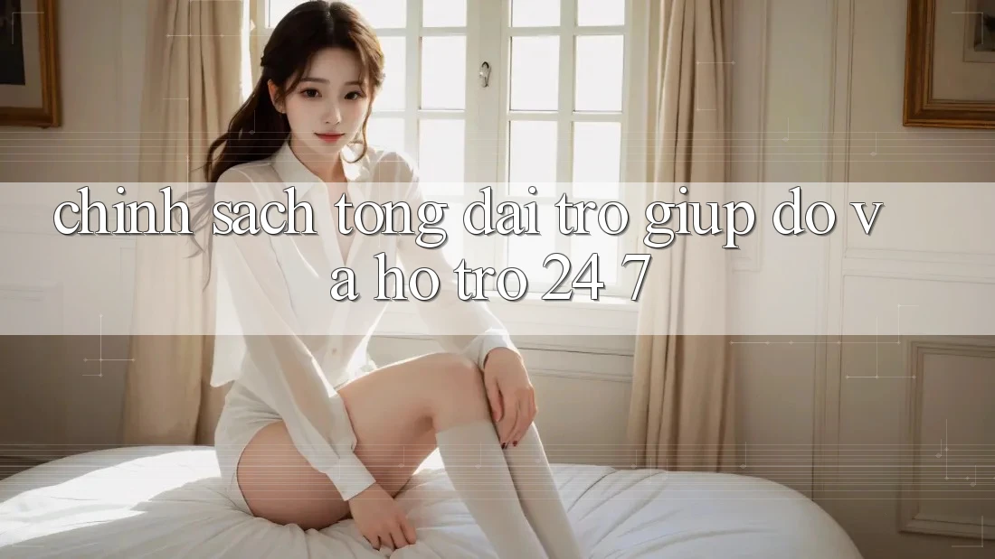 Chính sách Tổng đài trợ giúp đỡ Và Hỗ Trợ 24/7 Chính sách Tổng đài trợ giúp đỡ Và Hỗ Trợ 24/7