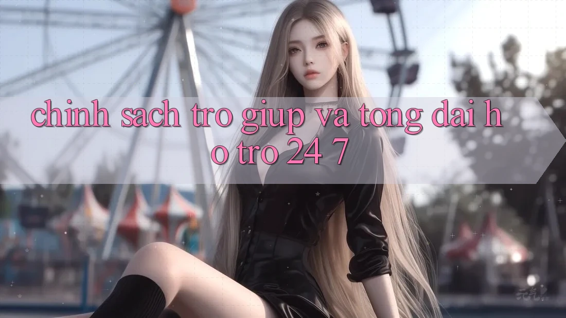Chính Sách Trợ giúp Và Tổng đài hỗ trợ 24/7