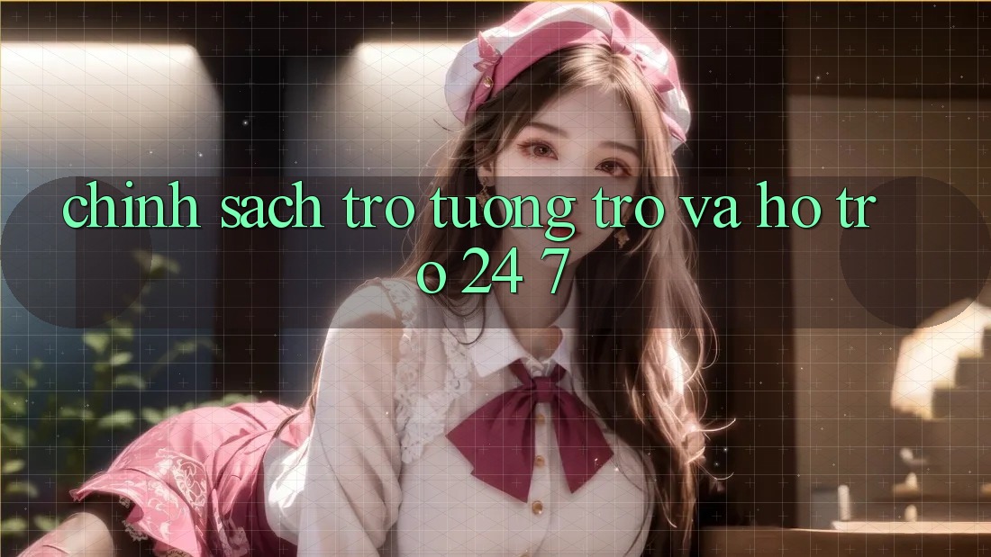 Chính Sách Trợ tương trợ Và Hỗ Trợ 24/7