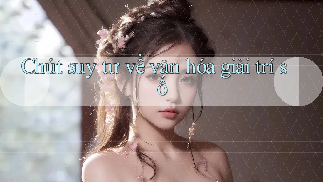 Chút suy tư về văn hóa giải trí số