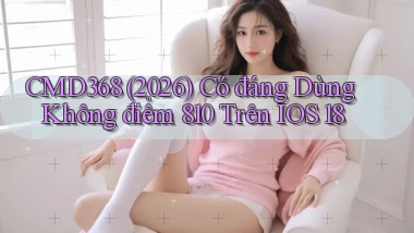 cmd368 (2026) có đáng dùng không điểm 810 trên iOS 18