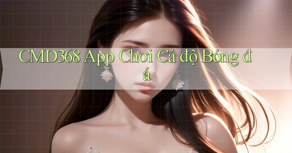 cmd368 app chơi cá độ bóng đá