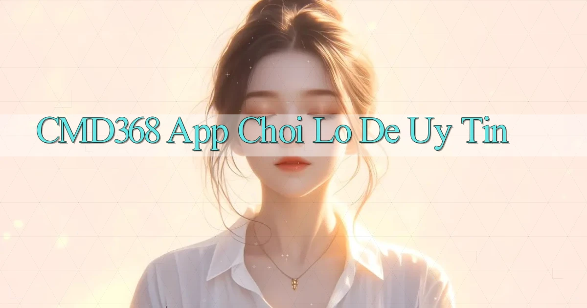 cmd368 app chơi lô đề uy tín