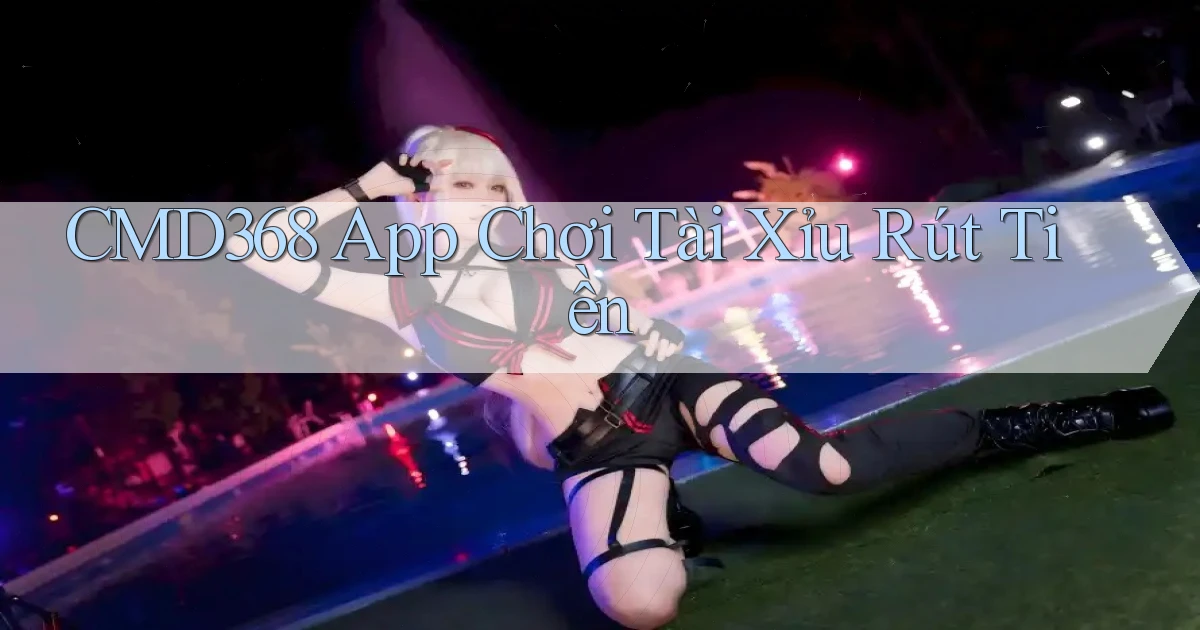 cmd368 app chơi tài xỉu rút tiền