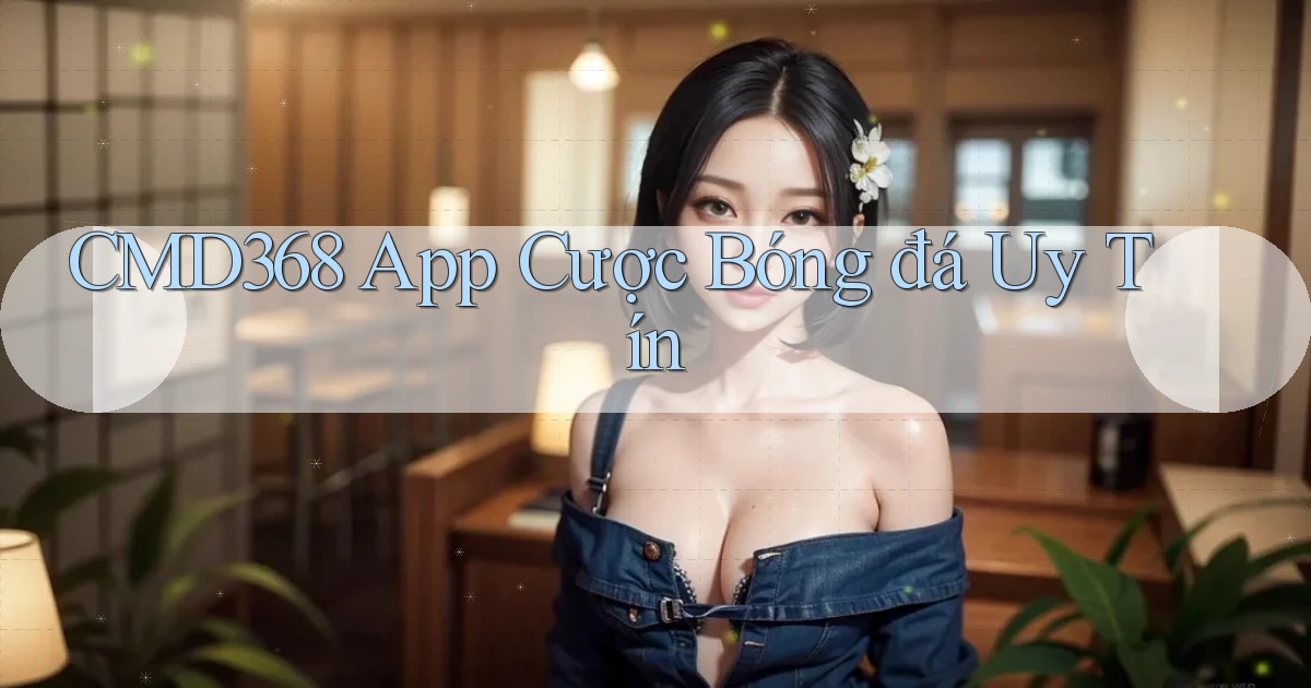cmd368 app cược bóng đá uy tín