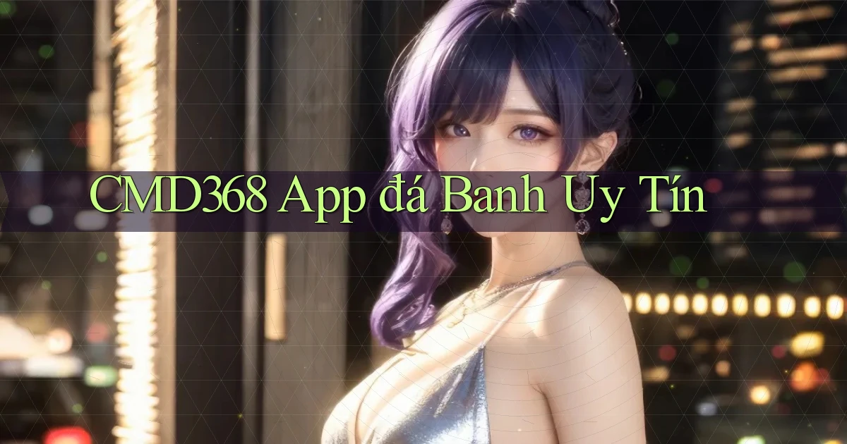 cmd368 app đá banh uy tín