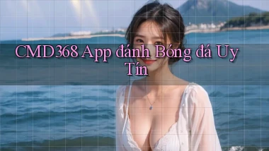 cmd368 app đánh bóng đá uy tín