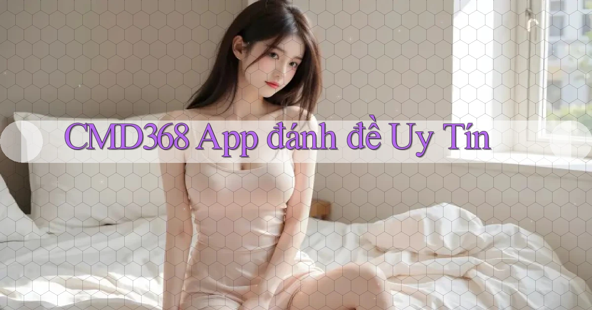 cmd368 app đánh đề uy tín
