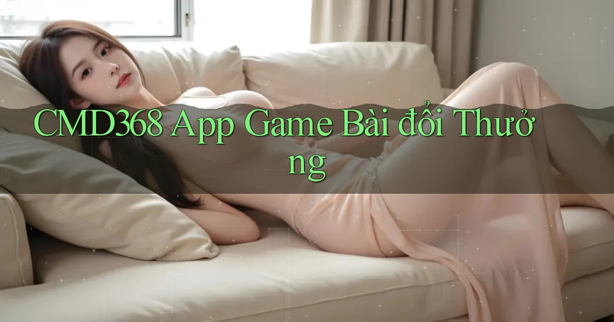 cmd368 app game bài đổi thưởng