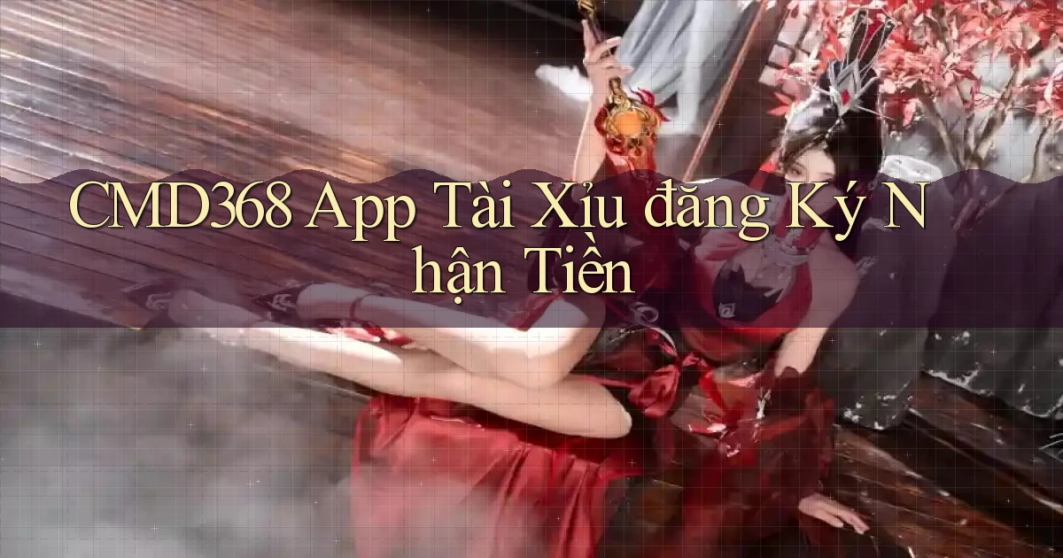 cmd368 app tài xỉu đăng ký nhận tiền