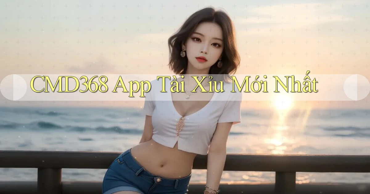 cmd368 app tài xỉu mới nhất