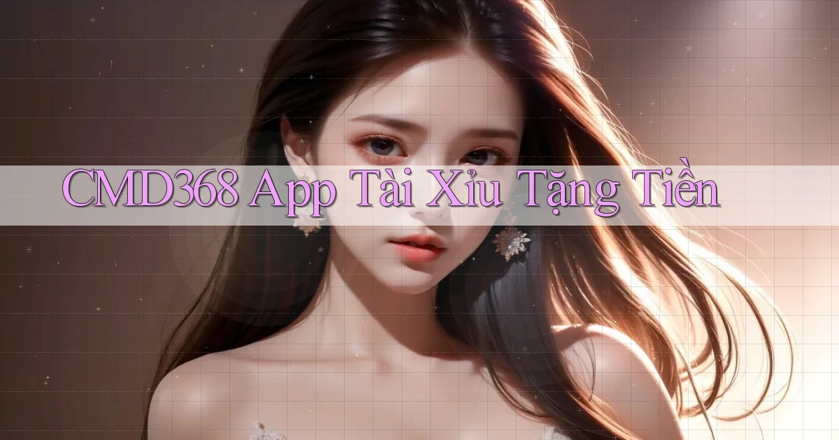cmd368 app tài xỉu tặng tiền