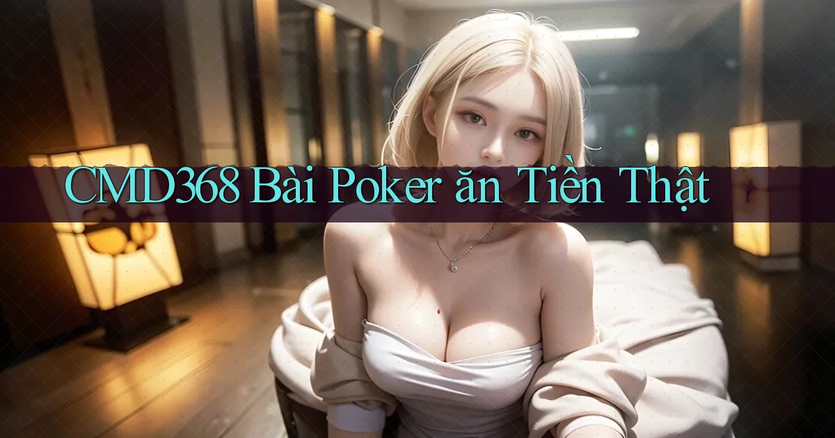 cmd368 bài poker ăn tiền thật