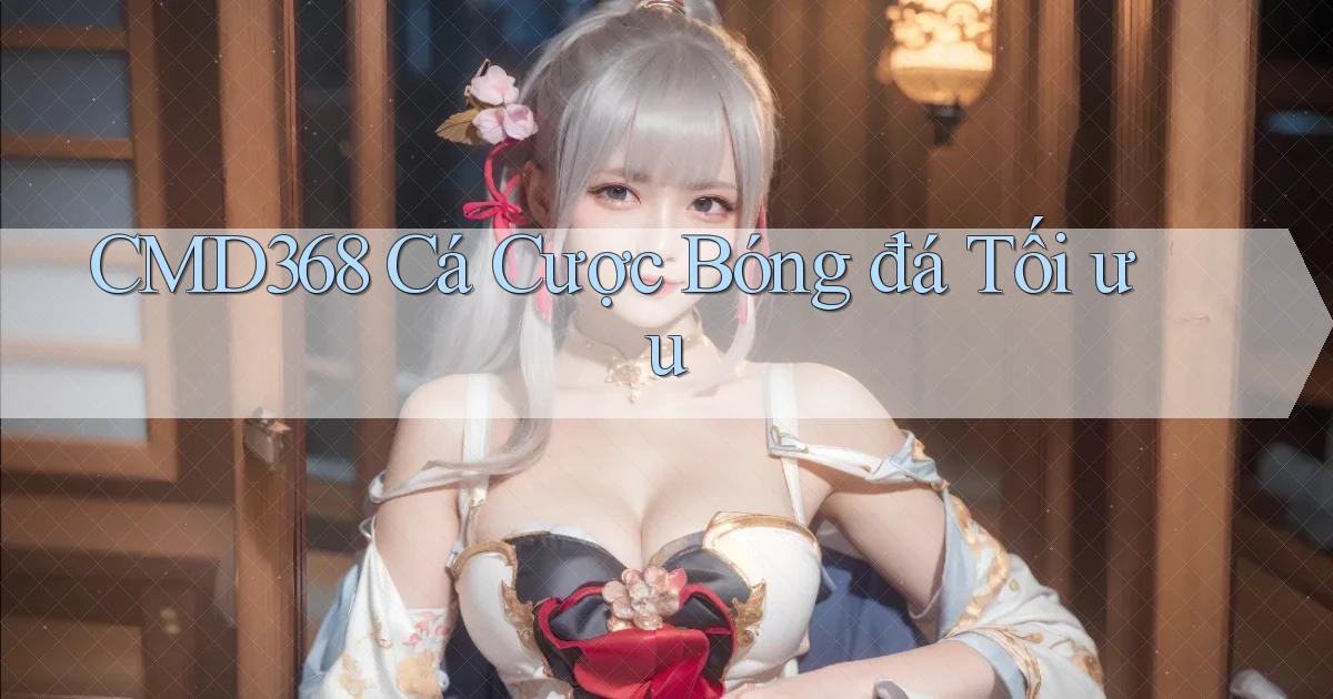 cmd368  cá cược bóng đá tối ưu