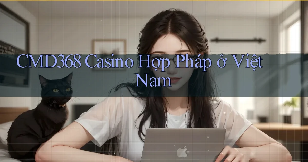 cmd368 casino hợp pháp ở việt nam