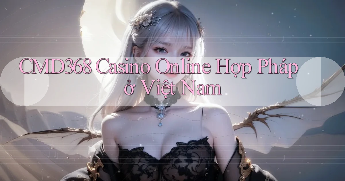 cmd368 casino online hợp pháp ở việt nam