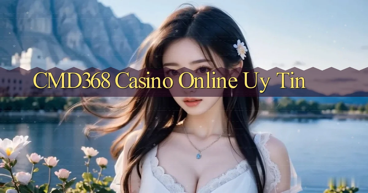 cmd368 casino online uy tín