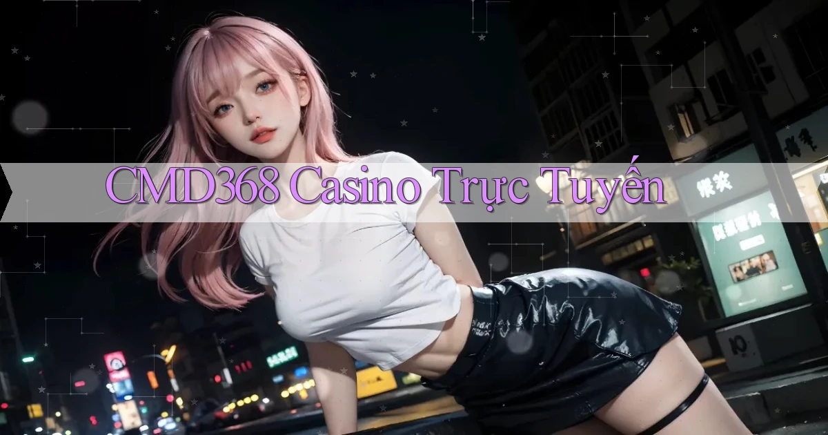 cmd368 casino trực tuyến