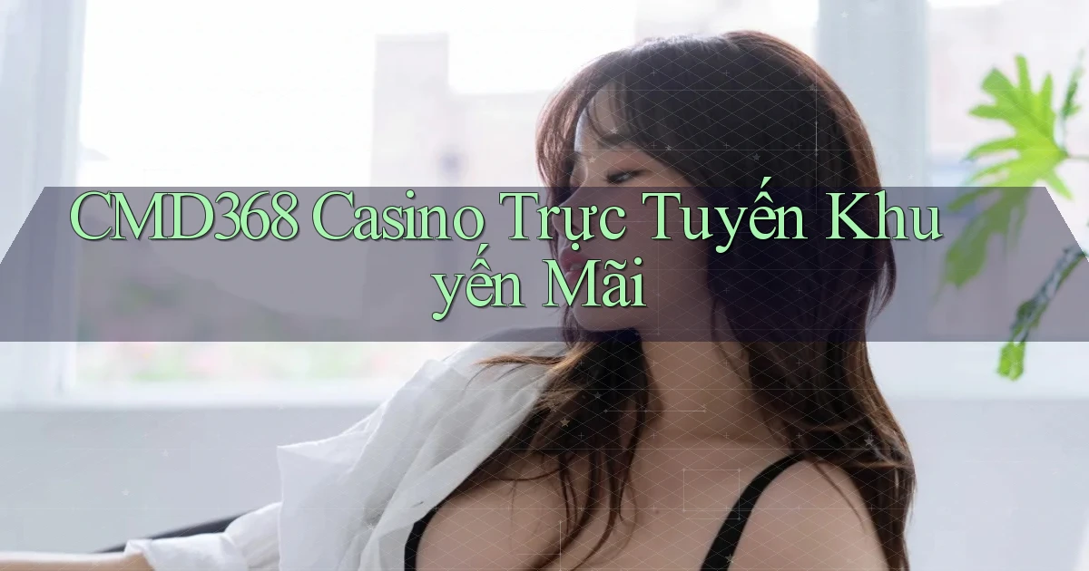 cmd368 casino trực tuyến khuyến mãi