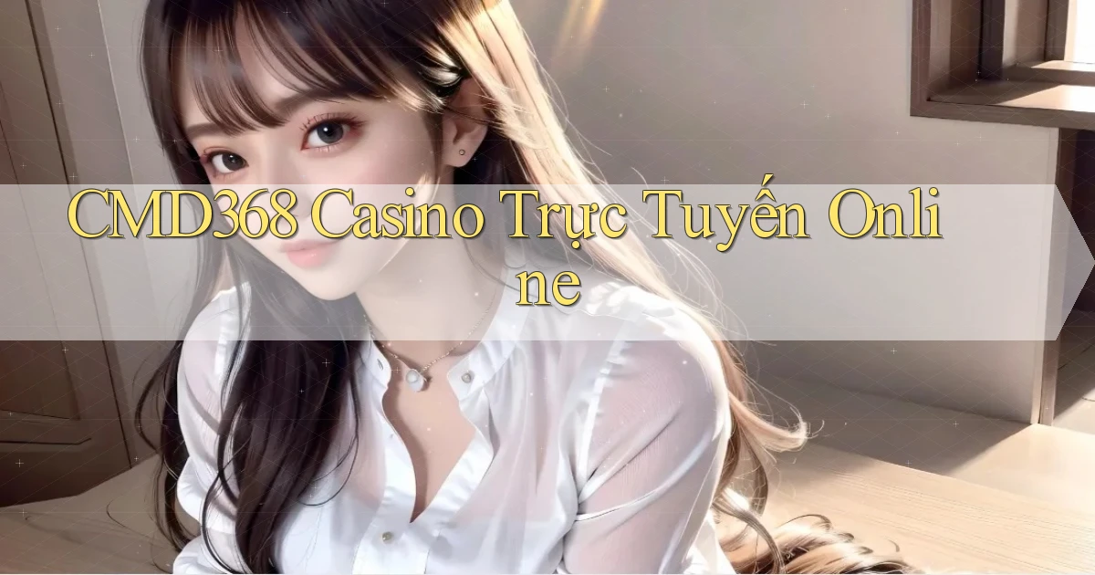 cmd368 casino trực tuyến online