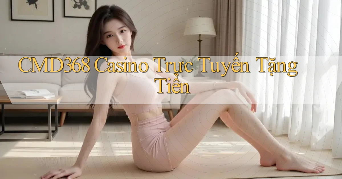 cmd368 casino trực tuyến tặng tiền