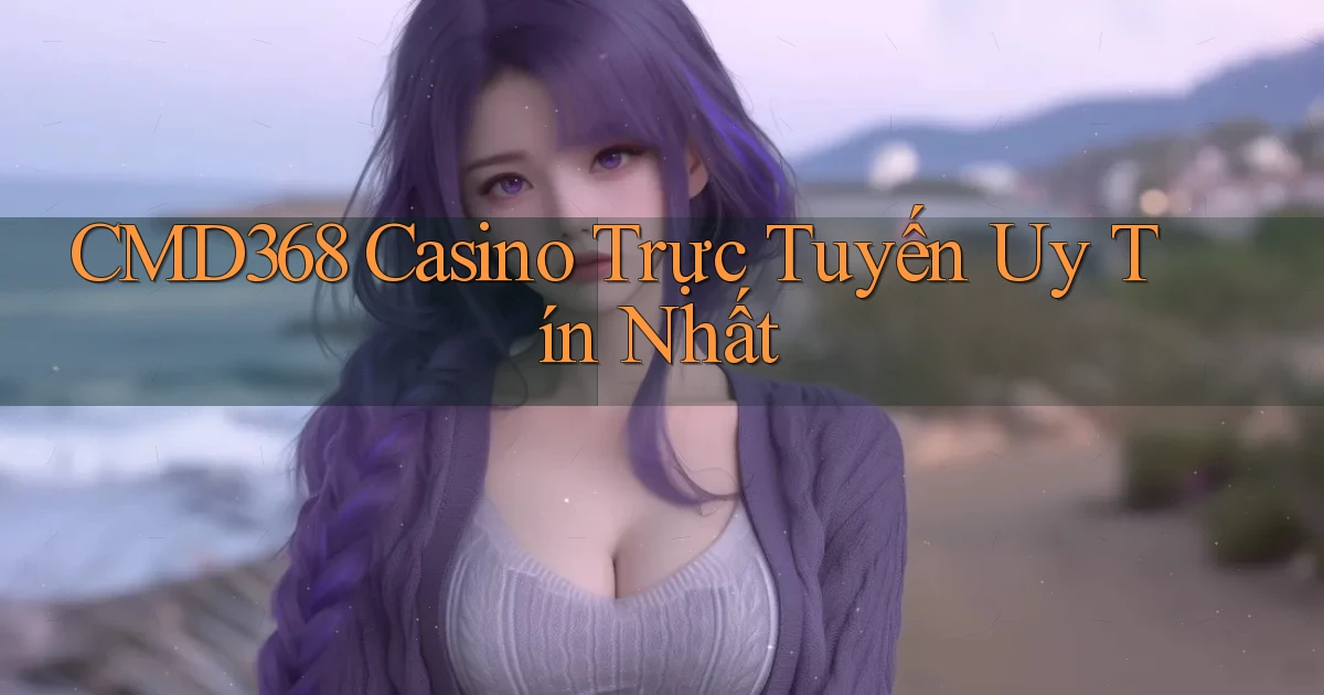 cmd368 casino trực tuyến uy tín nhất