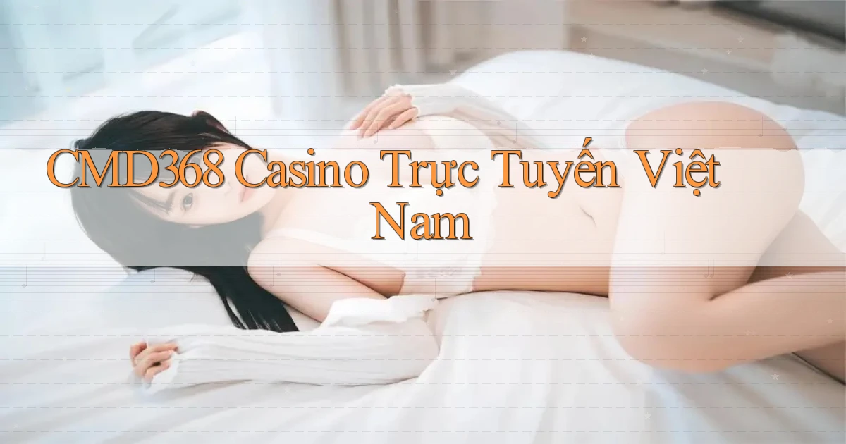 cmd368 casino trực tuyến việt nam