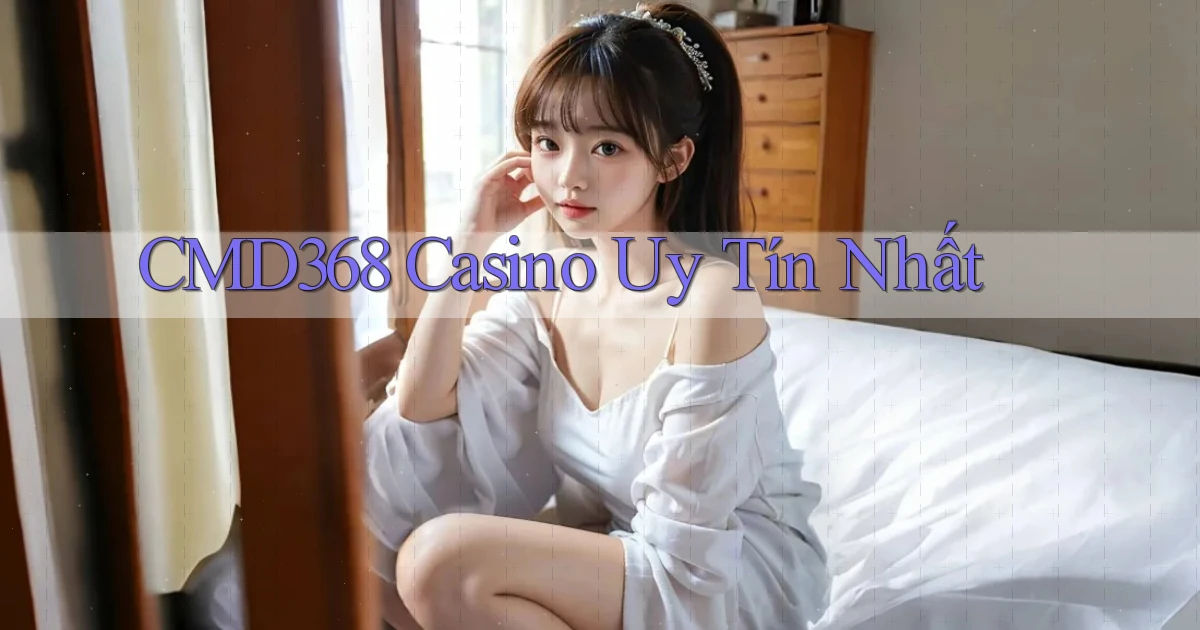 cmd368 casino uy tín nhất