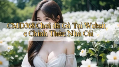cmd368  chơi đá gà tại website chính thức nhà cái