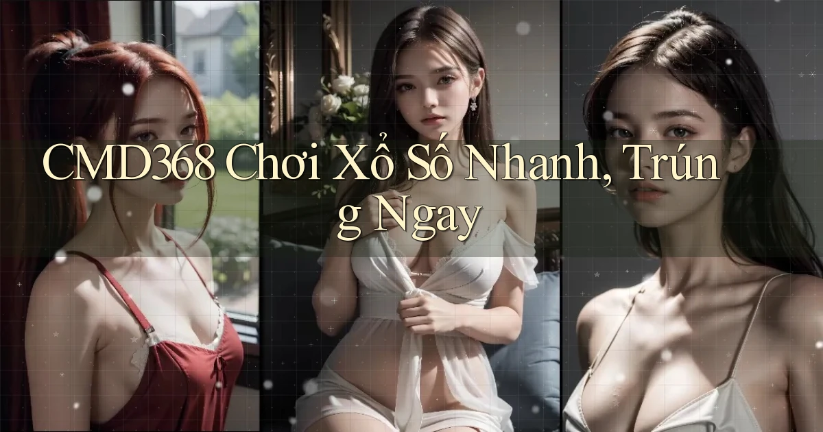 cmd368  chơi xổ số nhanh, trúng ngay