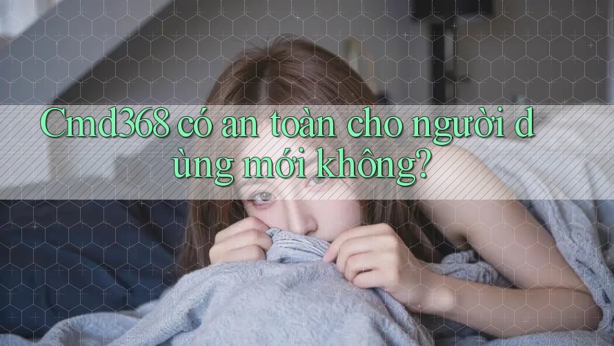 cmd368 có an toàn cho người dùng mới không? cmd368 có an toàn cho người dùng mới không?