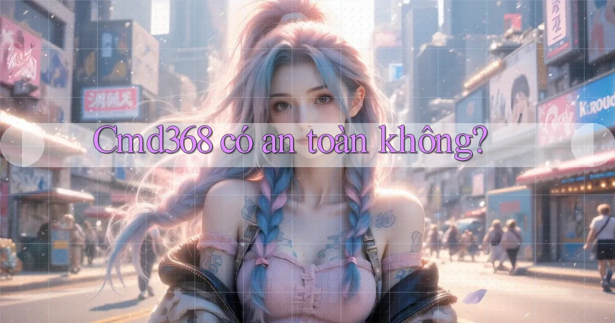 Cmd368   có an toàn không