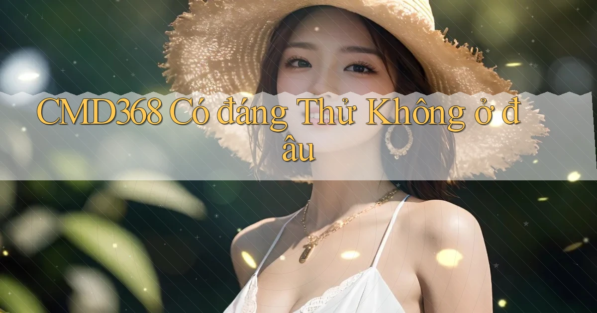 cmd368 có đáng thử không ở đâu