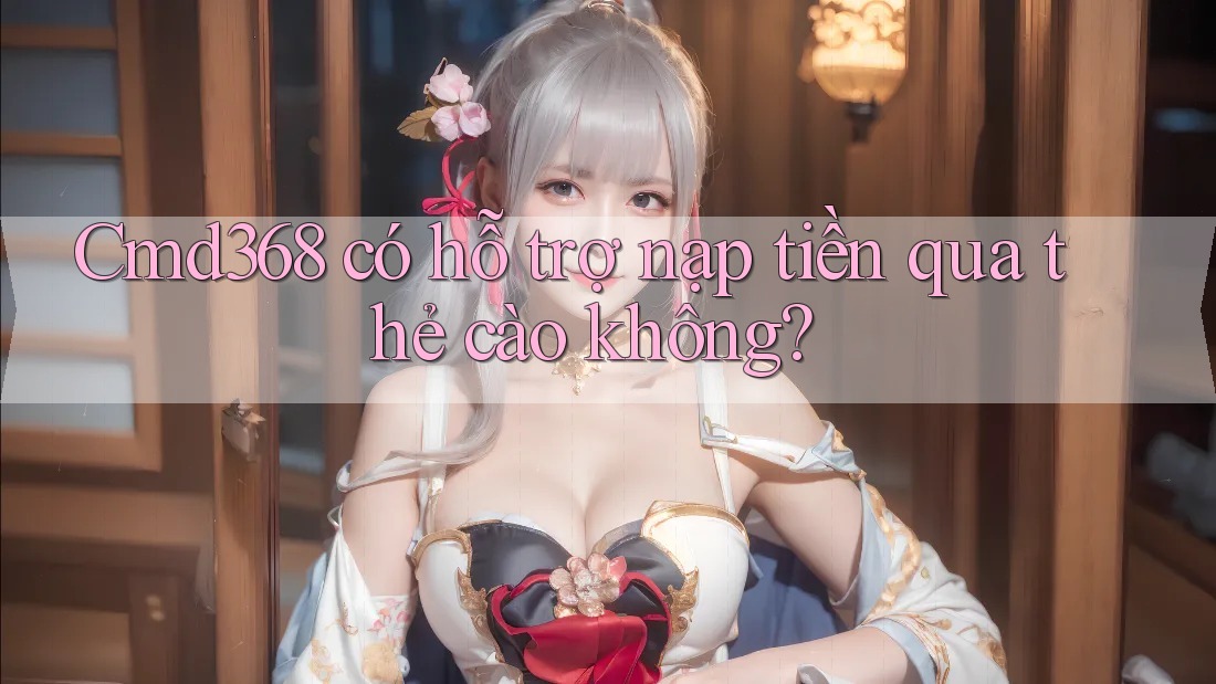 Cmd368 có hỗ trợ nạp tiền qua thẻ cào không?
