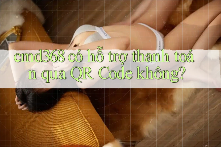 cmd368 có hỗ trợ thanh toán qua QR Code không? cmd368 có hỗ trợ thanh toán qua QR Code không?