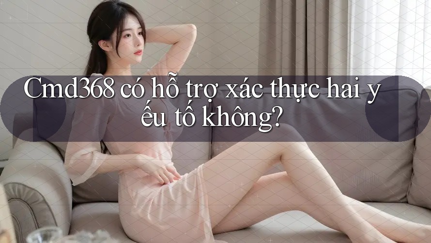 Cmd368 có hỗ trợ xác thực hai yếu tố không?