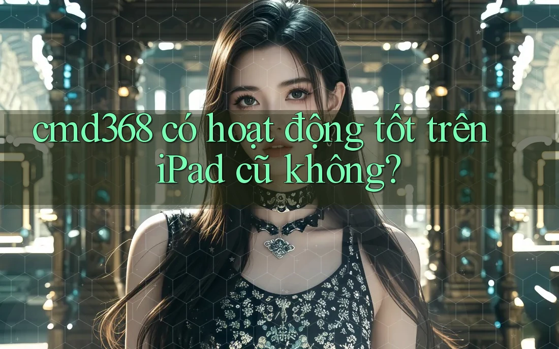 cmd368 có hoạt động tốt trên iPad cũ không?
