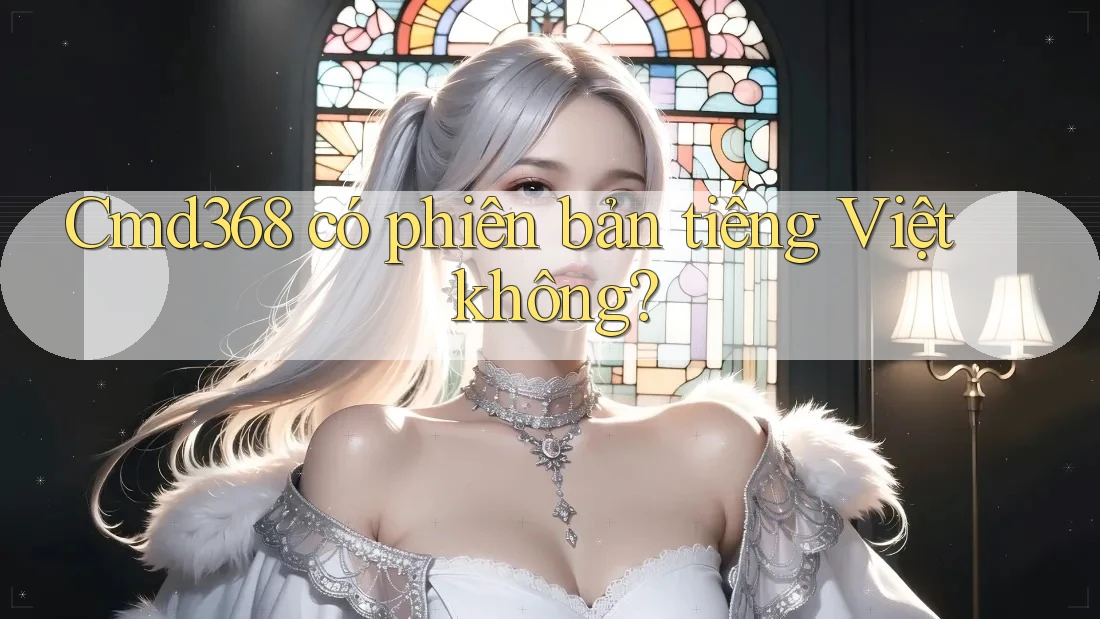 Cmd368 có phiên bản tiếng Việt không? Cmd368 có phiên bản tiếng Việt không?