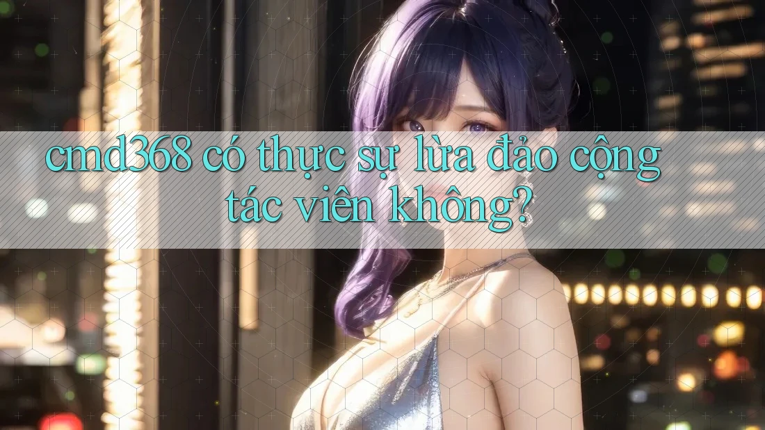 cmd368 có thực sự lừa đảo cộng tác viên không? cmd368 có thực sự lừa đảo cộng tác viên không?