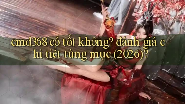 cmd368 có tốt không đánh giá chi tiết từng mục (2026)