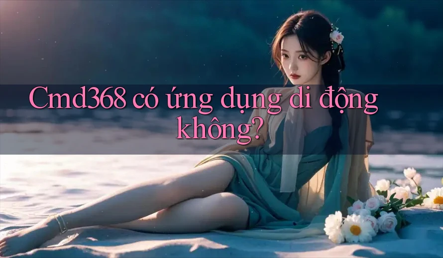 Cmd368 có ứng dụng di động không?