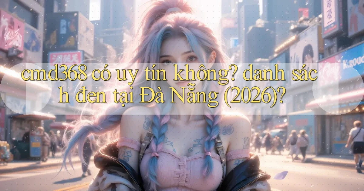 cmd368 có uy tín không danh sách đen tại Đà Nẵng (2026)