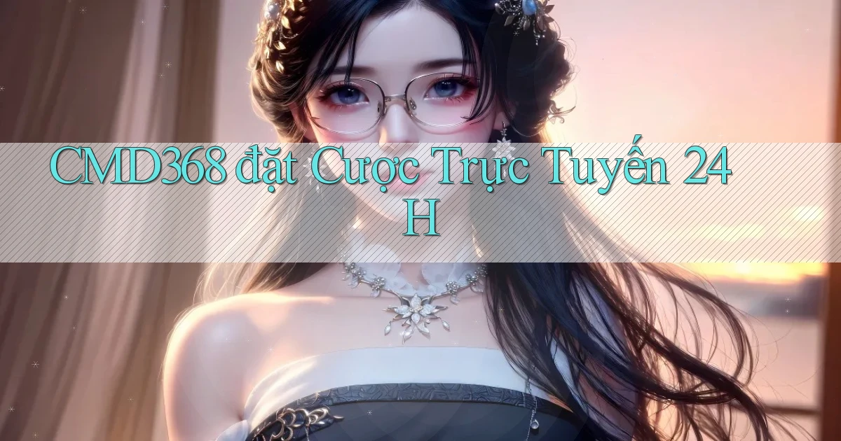 cmd368  đặt cược trực tuyến 24h