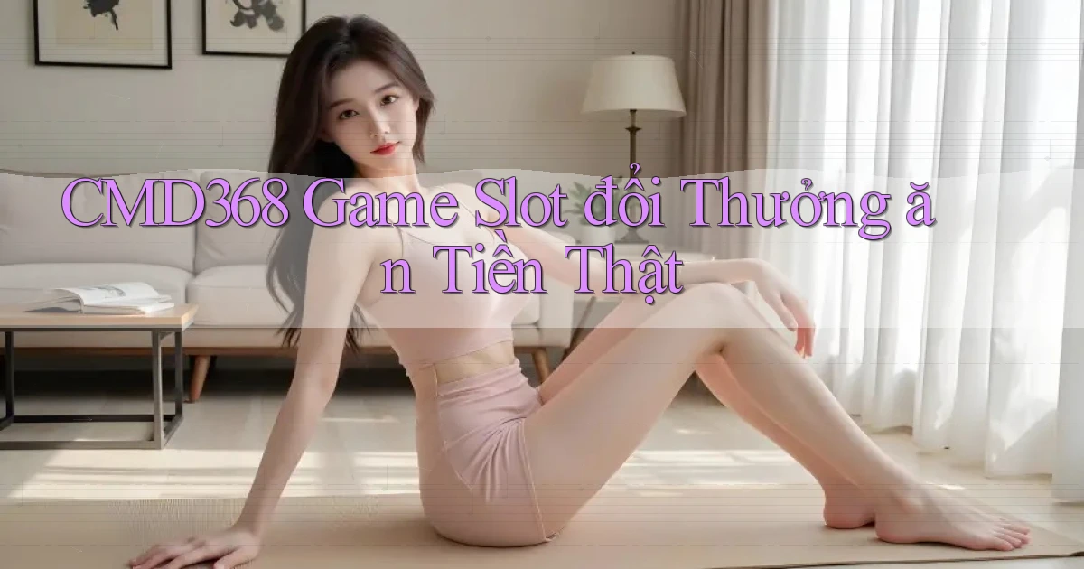 cmd368  Game slot đổi thưởng ăn tiền thật