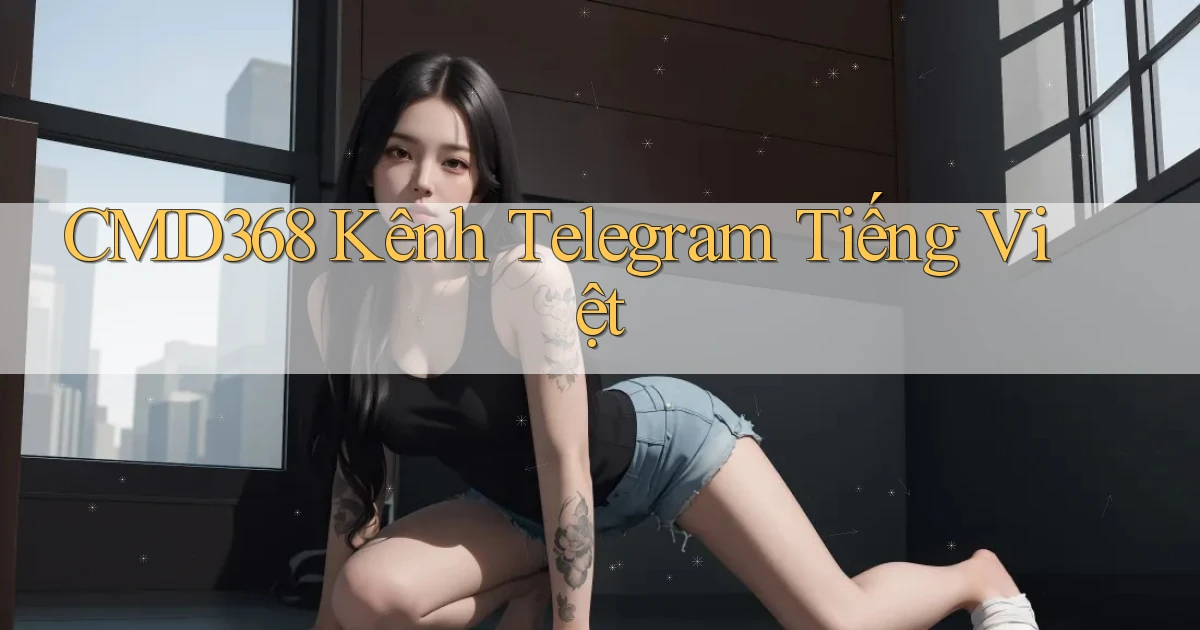 cmd368 kênh telegram tiếng việt