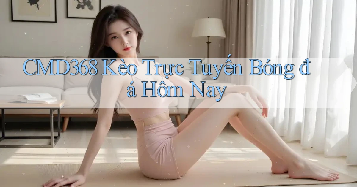 cmd368  kèo trực tuyến bóng đá hôm nay