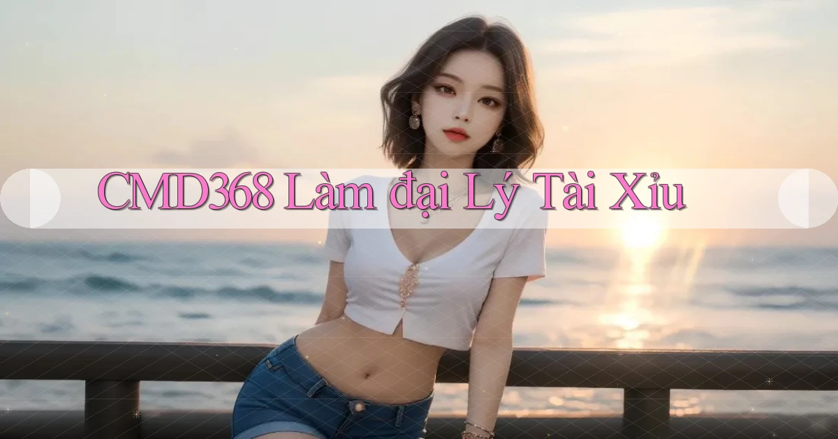 cmd368  làm đại lý tài xỉu