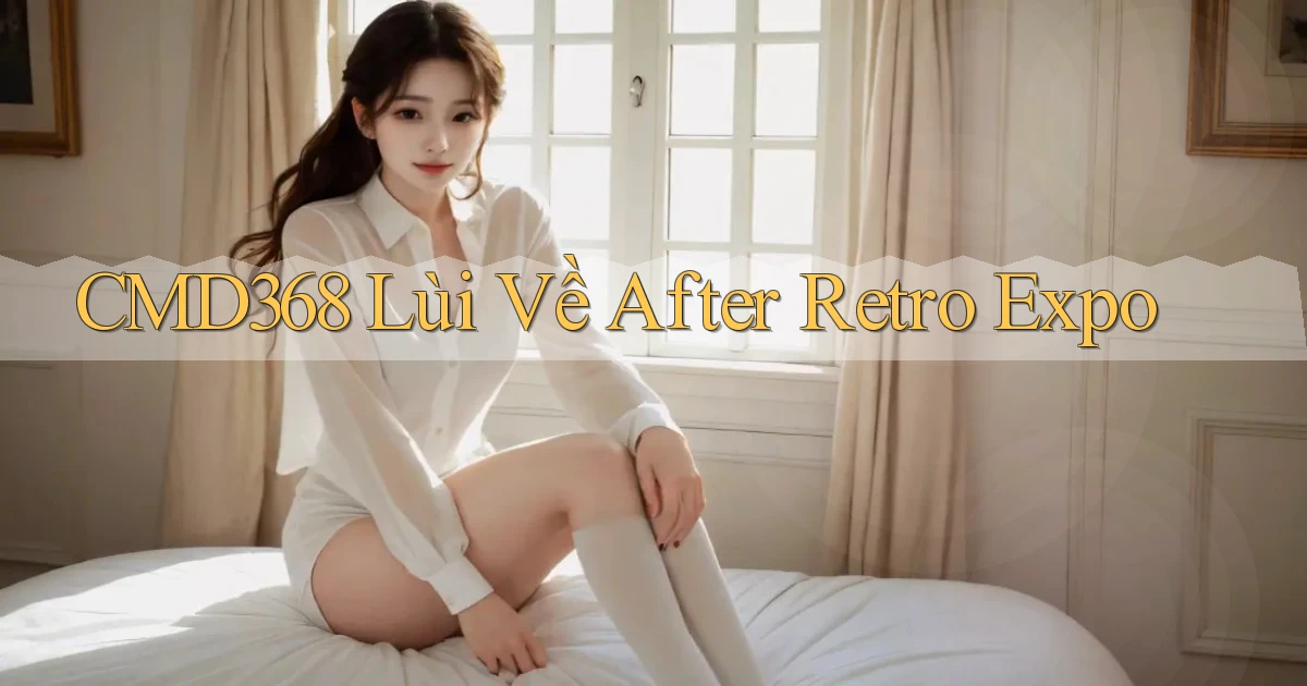 cmd368  lùi về after retro expo